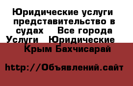 Юридические услуги, представительство в судах. - Все города Услуги » Юридические   . Крым,Бахчисарай